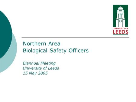 Northern Area Biological Safety Officers Biannual Meeting University of Leeds 15 May 2005.