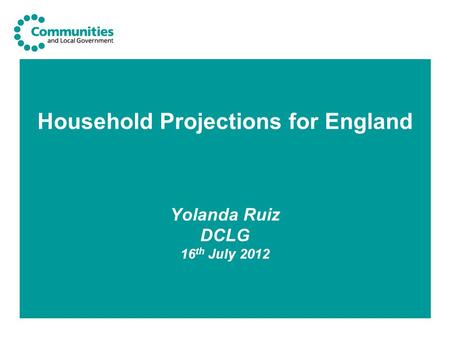 Household Projections for England Yolanda Ruiz DCLG 16 th July 2012.