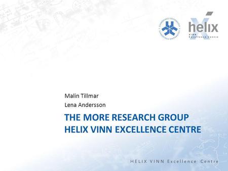 THE MORE RESEARCH GROUP HELIX VINN EXCELLENCE CENTRE Malin Tillmar Lena Andersson.