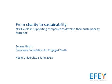 From charity to sustainability: NGO’s role in supporting companies to develop their sustainability footprint Sorana Baciu European Foundation for Engaged.