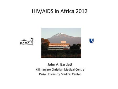 HIV/AIDS in Africa 2012 John A. Bartlett Kilimanjaro Christian Medical Centre Duke University Medical Center.