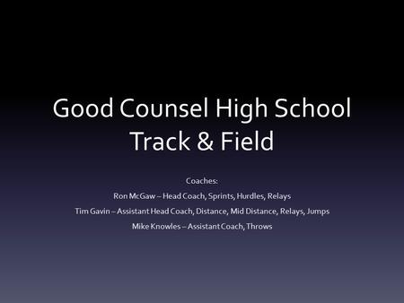 Good Counsel High School Track & Field Coaches: Ron McGaw – Head Coach, Sprints, Hurdles, Relays Tim Gavin – Assistant Head Coach, Distance, Mid Distance,