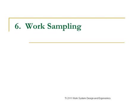 TI 2111 Work System Design and Ergonomics 6. Work Sampling.