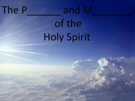 The P______ and M_______ of the Holy Spirit. The Person and M________ of the Holy Spirit.