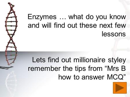 Enzymes … what do you know and will find out these next few lessons Lets find out millionaire styley remember the tips from “Mrs B how to answer MCQ”
