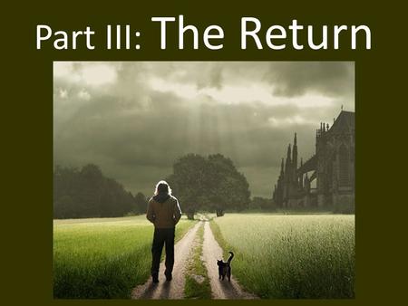 Part III: The Return. A. Refusal of Return The hero wonders if it’s possible to return to the old life. “How can I go back?”