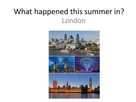 What happened this summer in? London. What do you know about the Olympics? The 2012 Summer Olympic Games.