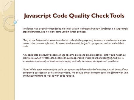 Javascript Code Quality Check Tools Javascript Code Quality Check Tools JavaScript was originally intended to do small tasks in webpages, but now JavaScript.