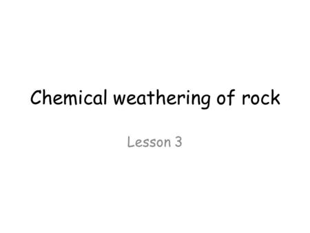Chemical weathering of rock Lesson 3. Objectives Must recall that chemical weathering changes minerals in rocks Should explain that igneous rock is.