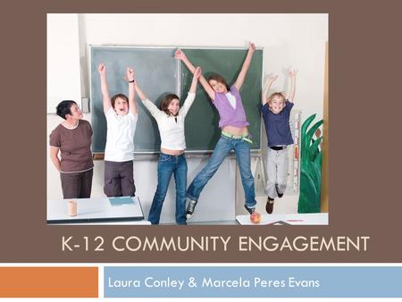 K-12 COMMUNITY ENGAGEMENT Laura Conley & Marcela Peres Evans.