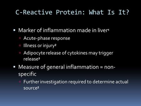 C-Reactive Protein: What Is It?  Marker of inflammation made in liver 1  Acute-phase response  Illness or injury 2  Adipocyte release of cytokines.