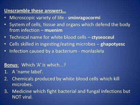 Unscramble these answers… Microscopic variety of life - sminragocormi System of cells, tissue and organs which defend the body from infection – muenim.