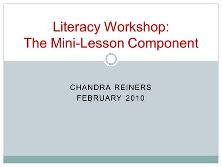 CHANDRA REINERS FEBRUARY 2010 Literacy Workshop: The Mini-Lesson Component.