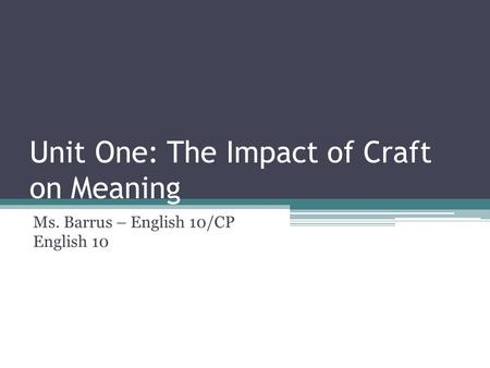 Unit One: The Impact of Craft on Meaning Ms. Barrus – English 10/CP English 10.