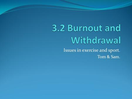 Issues in exercise and sport. Tom & Sam.. Burnout and withdrawal??? Today’s modern athletes are subjected to an ever increasing demand on them to perform.