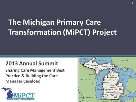 The Michigan Primary Care Transformation (MiPCT) Project 2013 Annual Summit Sharing Care Management Best Practice & Building the Care Manager Caseload.
