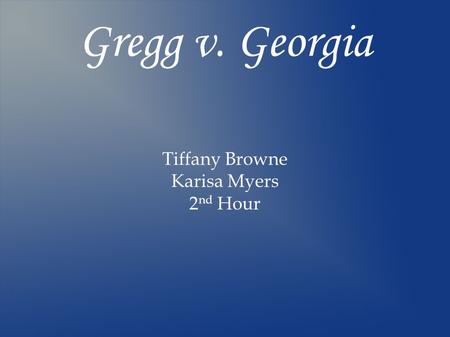 Gregg v. Georgia Tiffany Browne Karisa Myers 2 nd Hour.
