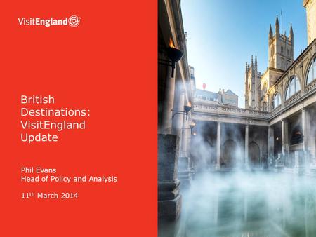 Phil Evans Head of Policy and Analysis 11 th March 2014 British Destinations: VisitEngland Update.