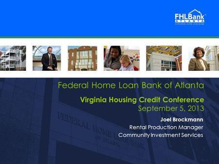 FHLBank Atlanta 1 1 Federal Home Loan Bank of Atlanta Virginia Housing Credit Conference September 5, 2013 Joel Brockmann Rental Production Manager Community.