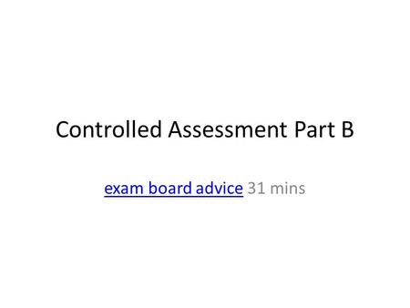 Controlled Assessment Part B exam board adviceexam board advice 31 mins.