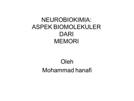 NEUROBIOKIMIA: ASPEK BIOMOLEKULER DARI MEMORI Oleh Mohammad hanafi.