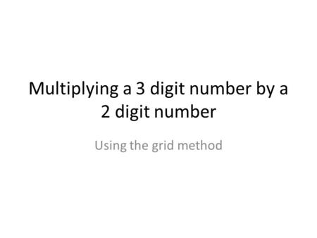 Multiplying a 3 digit number by a 2 digit number Using the grid method.