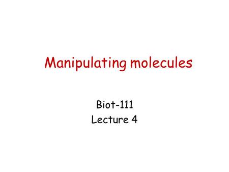 Manipulating molecules Biot-111 Lecture 4. Types of molecules Nucleic Acids –Deoxyribonucleic acid (DNA) Chromosomal DNA Mitochondrial DNA (mtDNA, or.