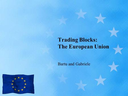 Trading Blocks: The European Union Bartu and Gabriele.
