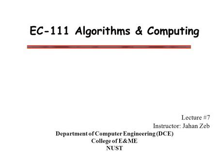 EC-111 Algorithms & Computing Lecture #7 Instructor: Jahan Zeb Department of Computer Engineering (DCE) College of E&ME NUST.