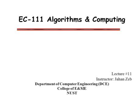 EC-111 Algorithms & Computing Lecture #11 Instructor: Jahan Zeb Department of Computer Engineering (DCE) College of E&ME NUST.
