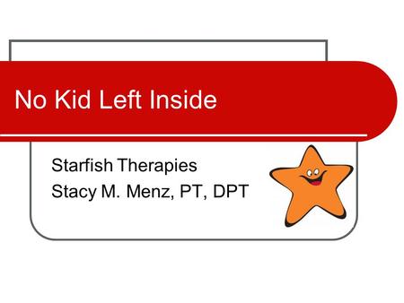 No Kid Left Inside Starfish Therapies Stacy M. Menz, PT, DPT.