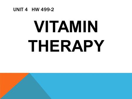 UNIT 4 HW 499-2 VITAMIN THERAPY. V ITAMIN’S, YES OR NO? IS VITAMIN THERAPY THE WAY TO GO? DO I NEED TO TAKE VITAMIN’S?
