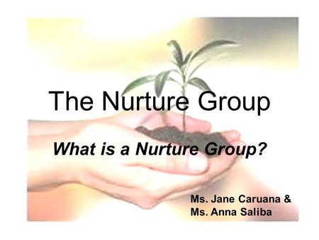 1 The Nurture Group What is a Nurture Group? Ms. Jane Caruana & Ms. Anna Saliba.