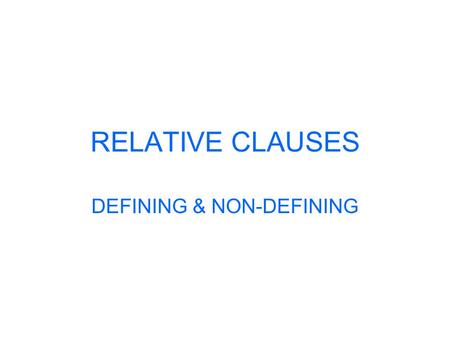 RELATIVE CLAUSES DEFINING & NON-DEFINING. RELATIVE CLAUSES Defining relative clauses: You use defining relative clauses to say exactly which person or.