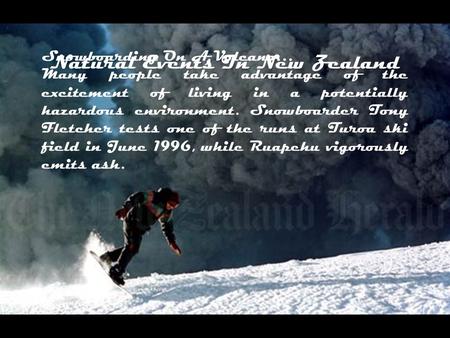 Natural Events In New Zealand Snowboarding On A Volcano… Many people take advantage of the excitement of living in a potentially hazardous environment.