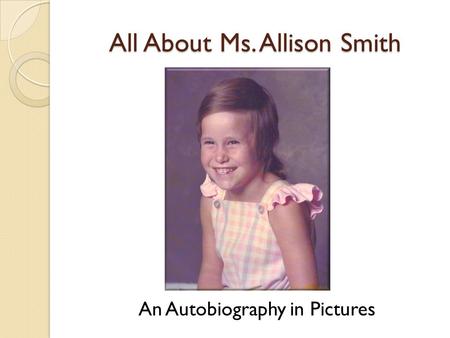 All About Ms. Allison Smith An Autobiography in Pictures.