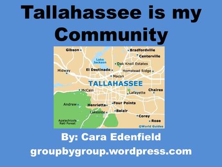 Tallahassee is my Community By: Cara Edenfield groupbygroup.wordpress.com.