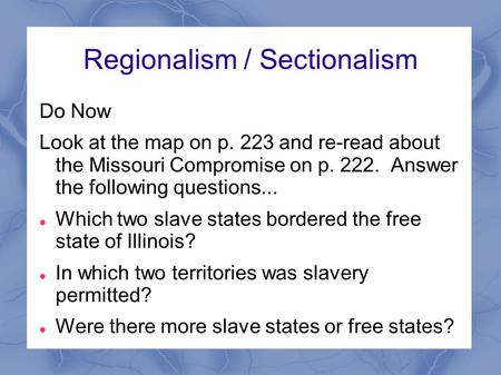 Regionalism / Sectionalism Do Now Look at the map on p. 223 and re-read about the Missouri Compromise on p. 222. Answer the following questions... Which.