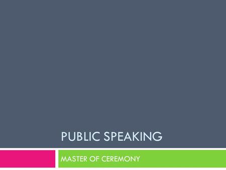PUBLIC SPEAKING MASTER OF CEREMONY. 2 main elements to be an MC  Leave your stage fright  Have magical charisma that can impress everyone.