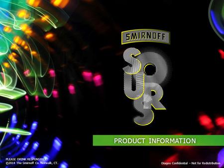 PLEASE DRINK RESPONSIBLY. ©2014 The Smirnoff Co. Norwalk, CT. Diageo Confidential – Not for Redistribution PRODUCT INFORMATION.