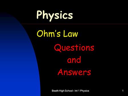 Beath High School - Int 1 Physics1 Physics Ohm’s Law Questions and Answers.