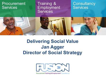 Procurement Services Training & Employment Services Consultancy Services Delivering Social Value Jan Agger Director of Social Strategy.