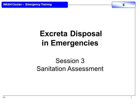 E3 WASH Cluster – Emergency Training E 1 Excreta Disposal in Emergencies Session 3 Sanitation Assessment.