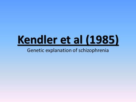 Kendler et al (1985) Kendler et al (1985) Genetic explanation of schizophrenia.