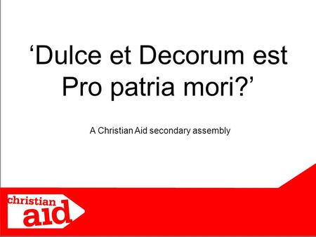 ‘Dulce et Decorum est Pro patria mori?’ A Christian Aid secondary assembly.