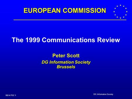 DG Information Society 002-4 PSC 1 The 1999 Communications Review Peter Scott DG Information Society Brussels EUROPEAN COMMISSION.