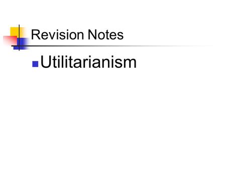 Revision Notes Utilitarianism.