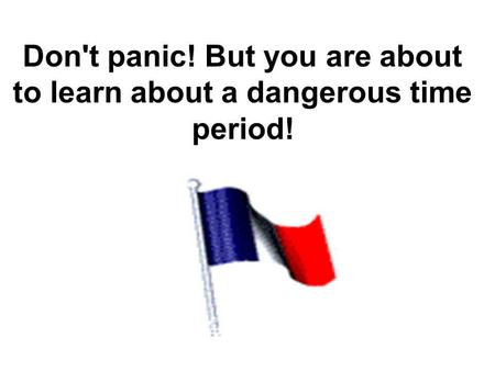 Don't panic! But you are about to learn about a dangerous time period!