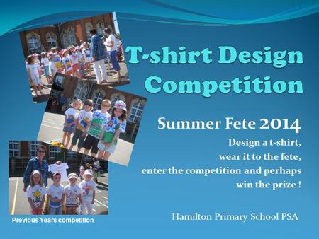 Summer Fete 2014 Design a t-shirt, wear it to the fete, enter the competition and perhaps win the prize ! Hamilton Primary School PSA Previous Years competition.