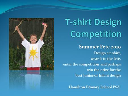 Summer Fete 2010 Design a t-shirt, wear it to the fete, enter the competition and perhaps win the prize for the best Junior or Infant design Hamilton Primary.